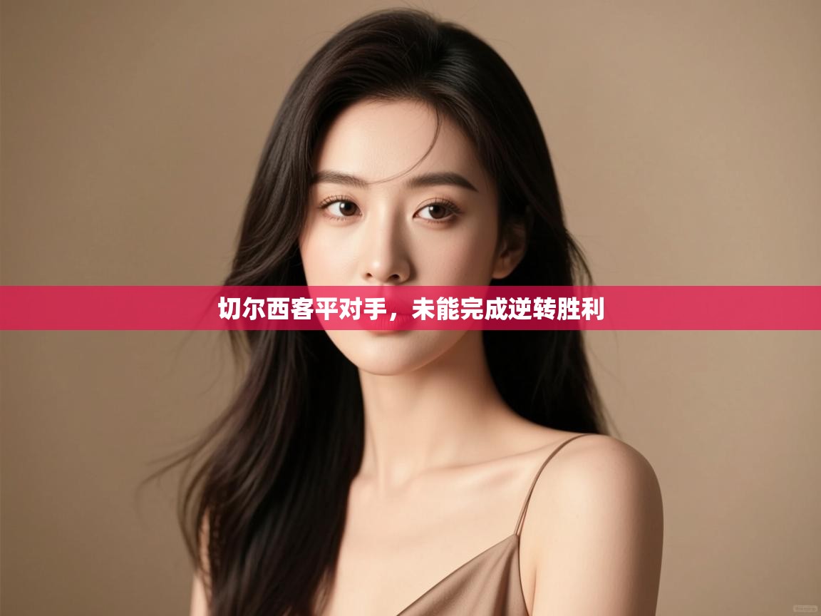 切尔西客平对手,未能完成逆转胜利 第1张