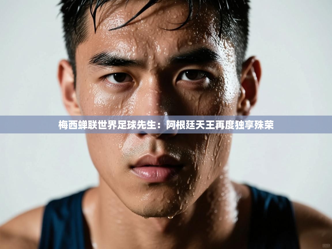 梅西蝉联世界足球先生：阿根廷天王再度独享殊荣  第1张