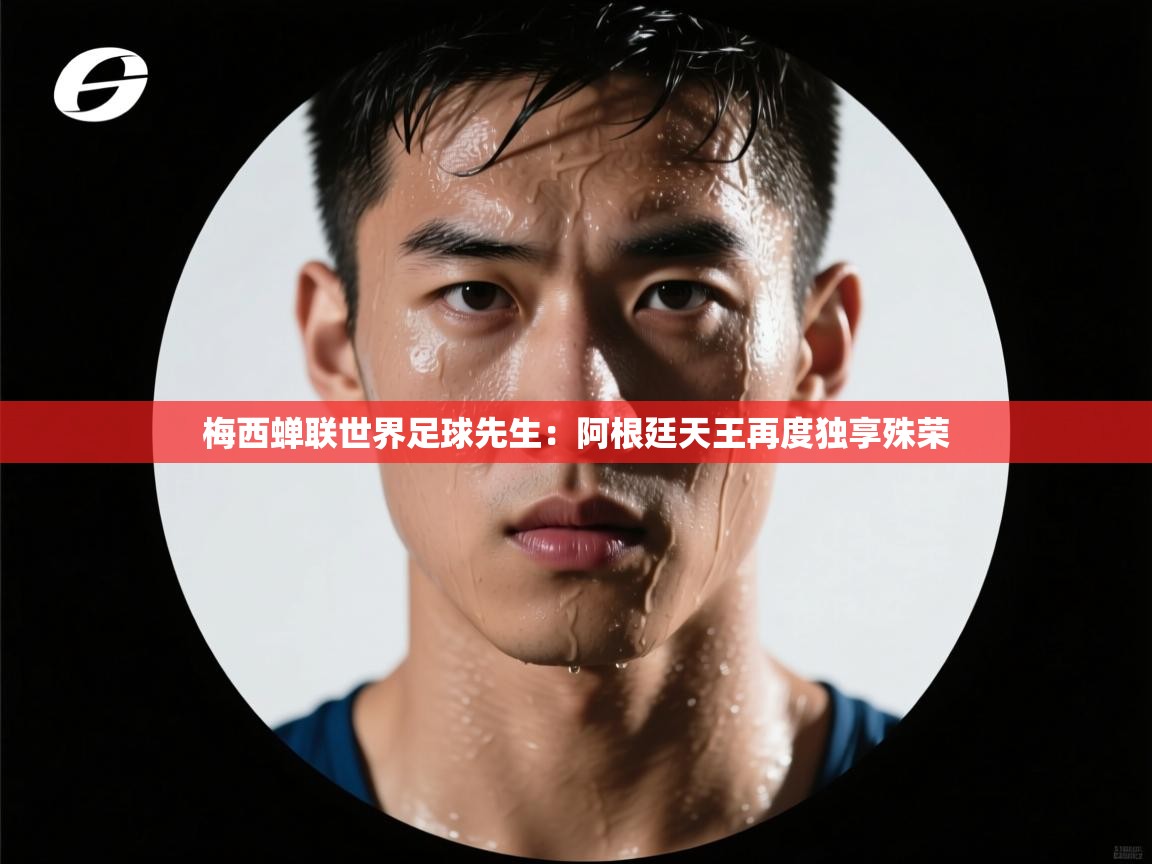 梅西蝉联世界足球先生：阿根廷天王再度独享殊荣  第2张