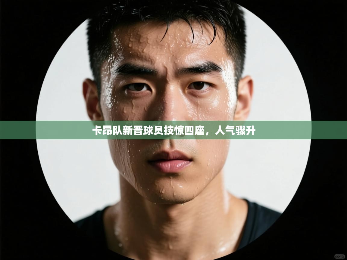 卡昂队新晋球员技惊四座，人气骤升  第1张