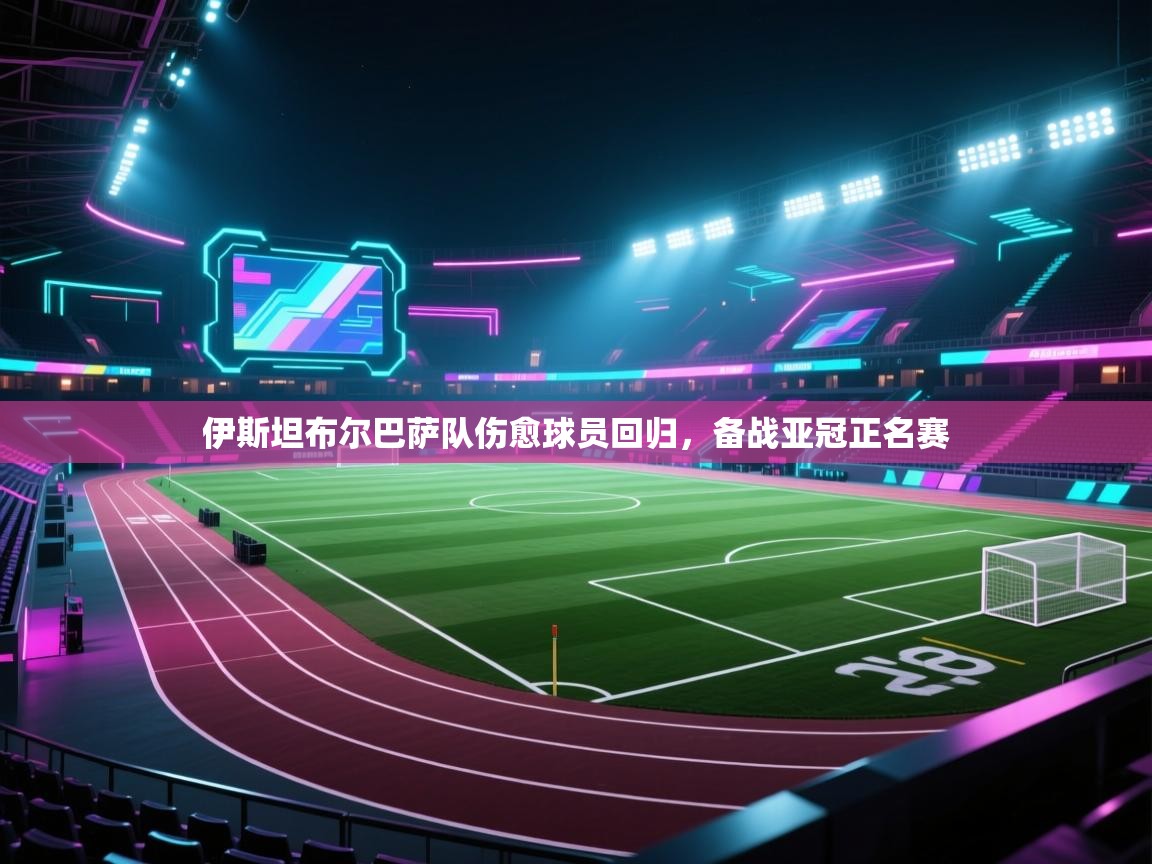 伊斯坦布尔巴萨队伤愈球员回归，备战亚冠正名赛