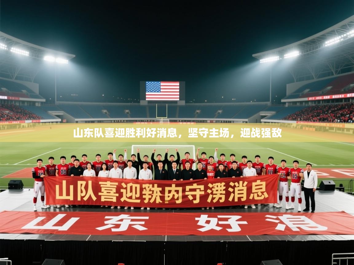 山东队喜迎胜利好消息，坚守主场，迎战强敌  第2张