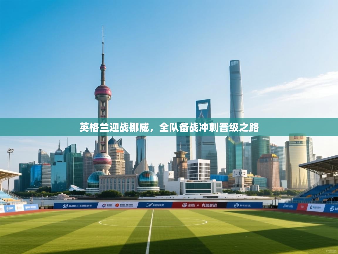 英格兰迎战挪威，全队备战冲刺晋级之路