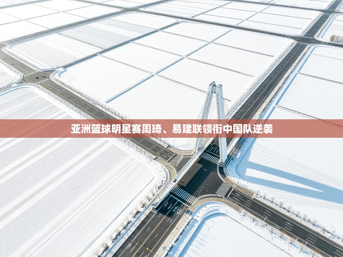 亚洲篮球明星赛周琦、易建联领衔中国队逆袭 第2张