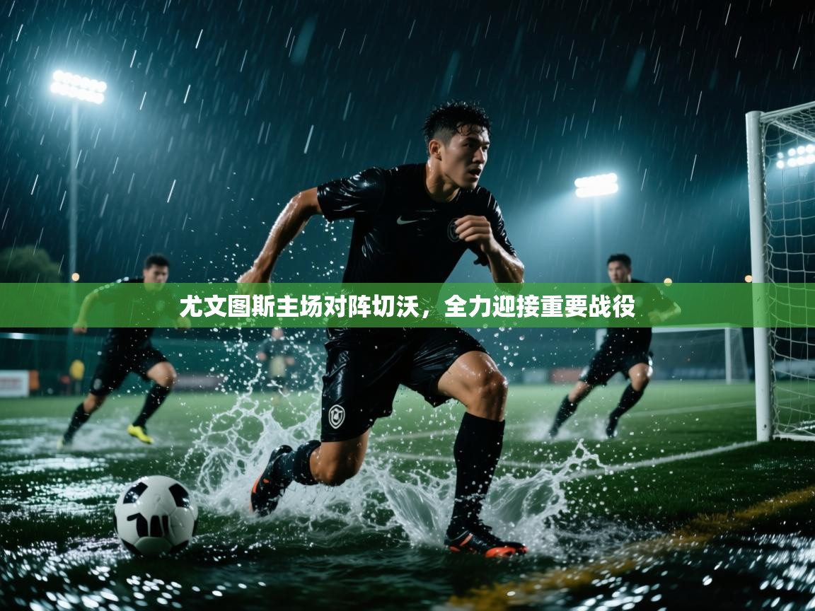 尤文图斯主场对阵切沃，全力迎接重要战役  第1张