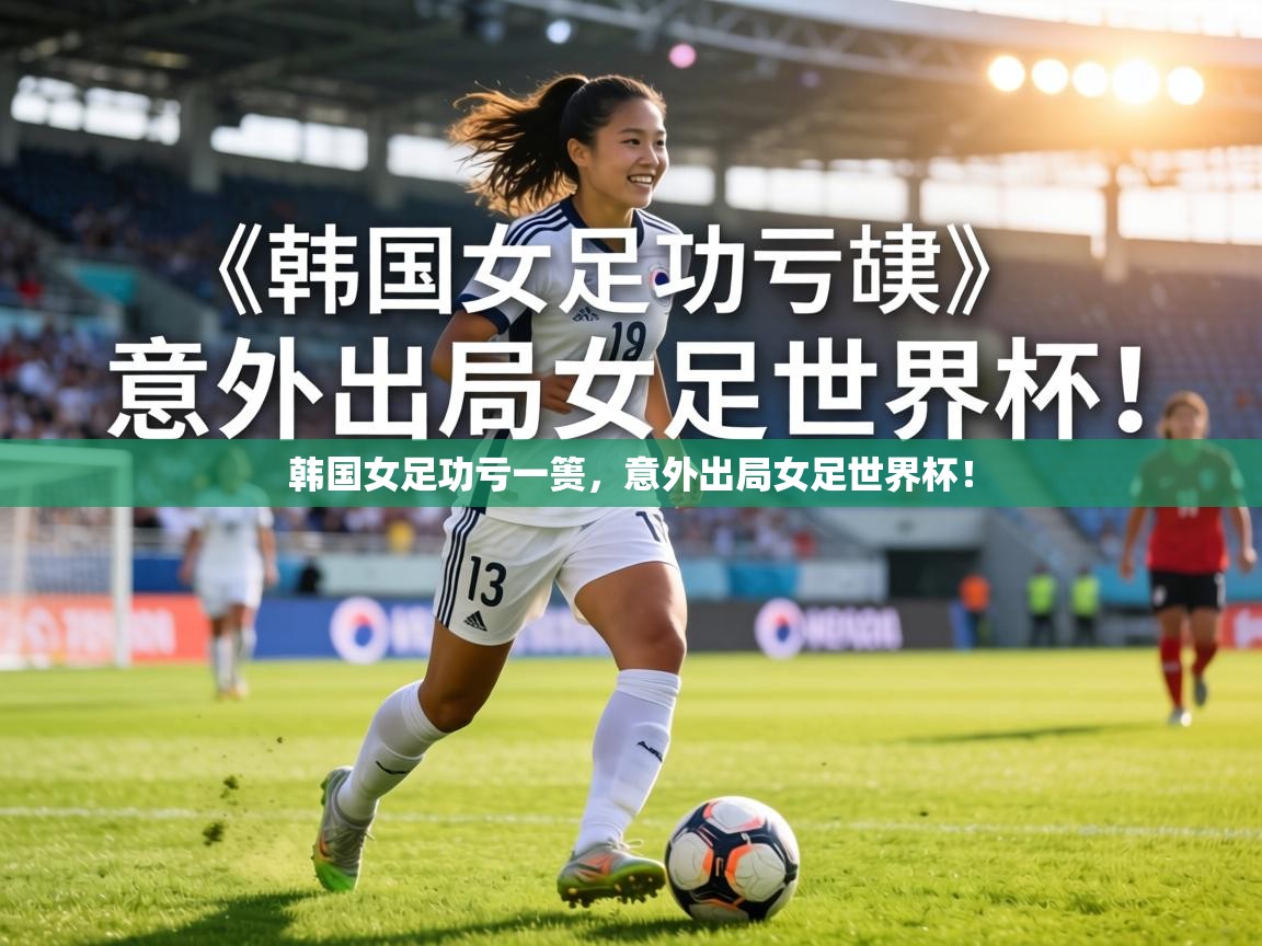 韩国女足功亏一篑，意外出局女足世界杯！  第1张