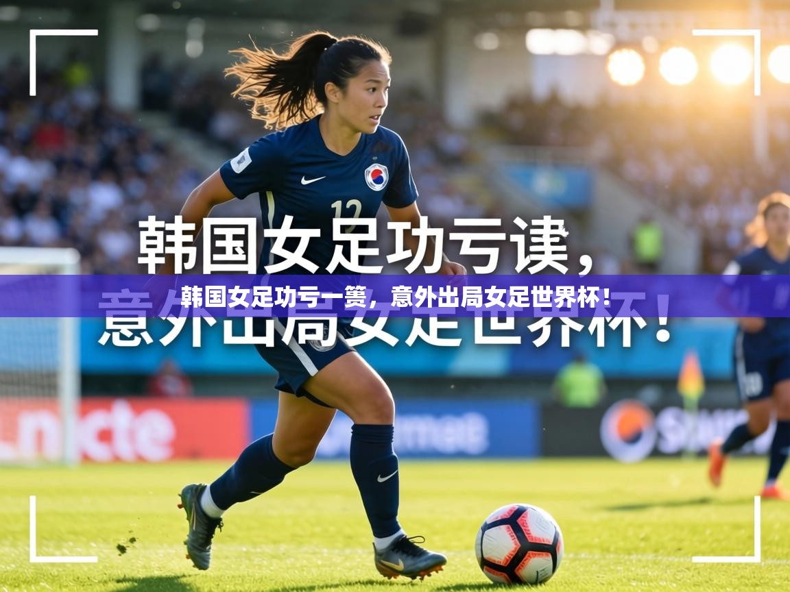 韩国女足功亏一篑，意外出局女足世界杯！  第2张