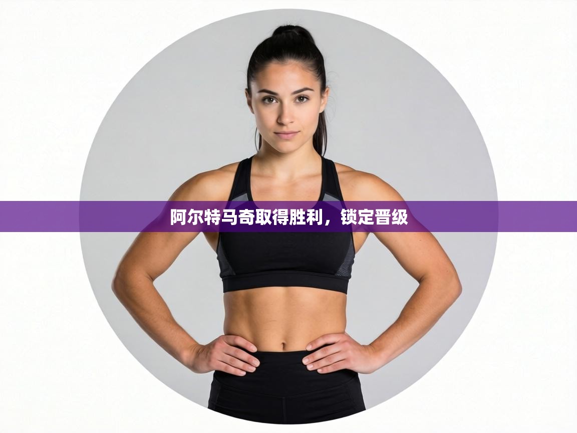 阿尔特马奇取得胜利，锁定晋级