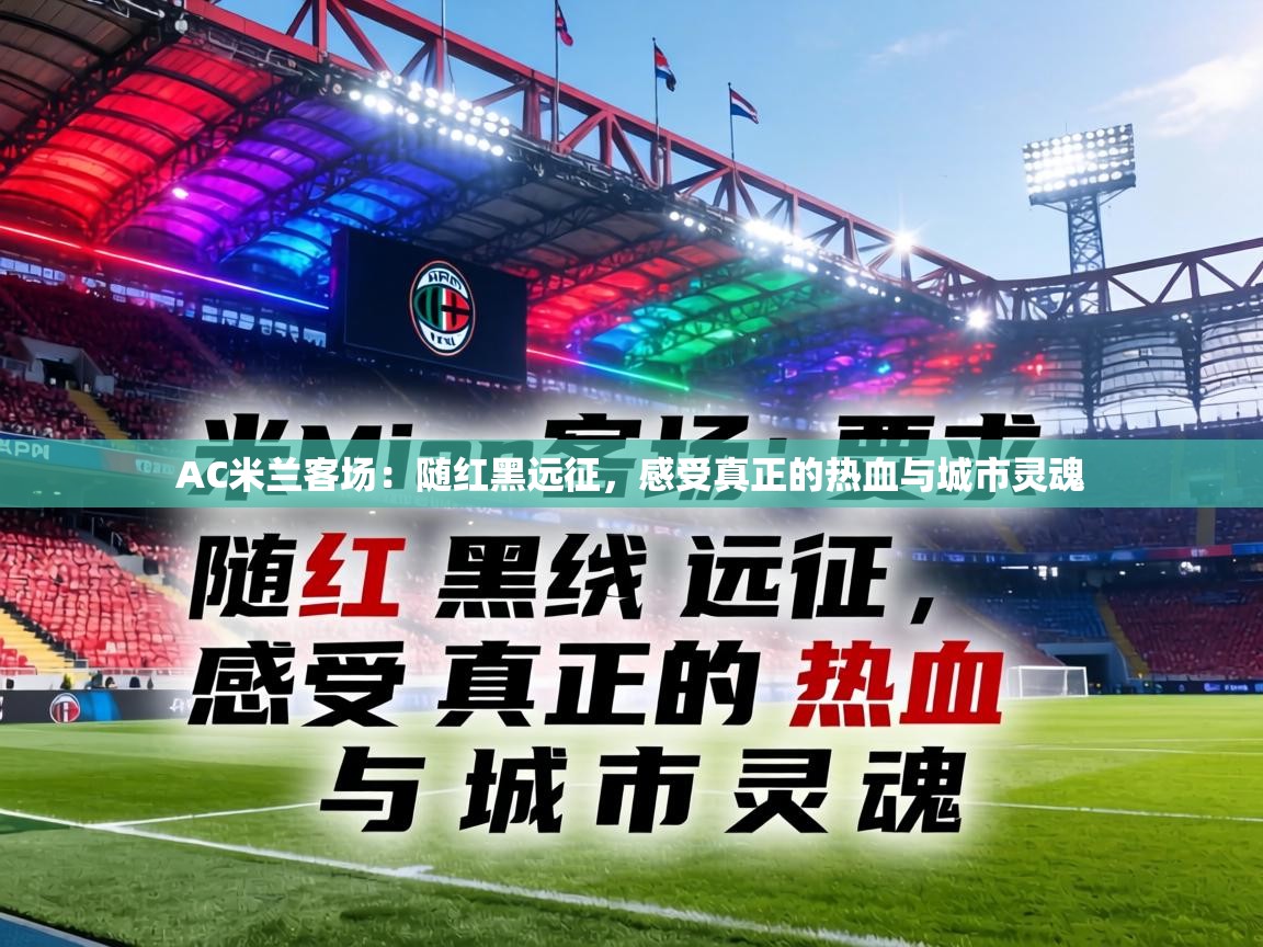 AC米兰客场：随红黑远征，感受真正的热血与城市灵魂