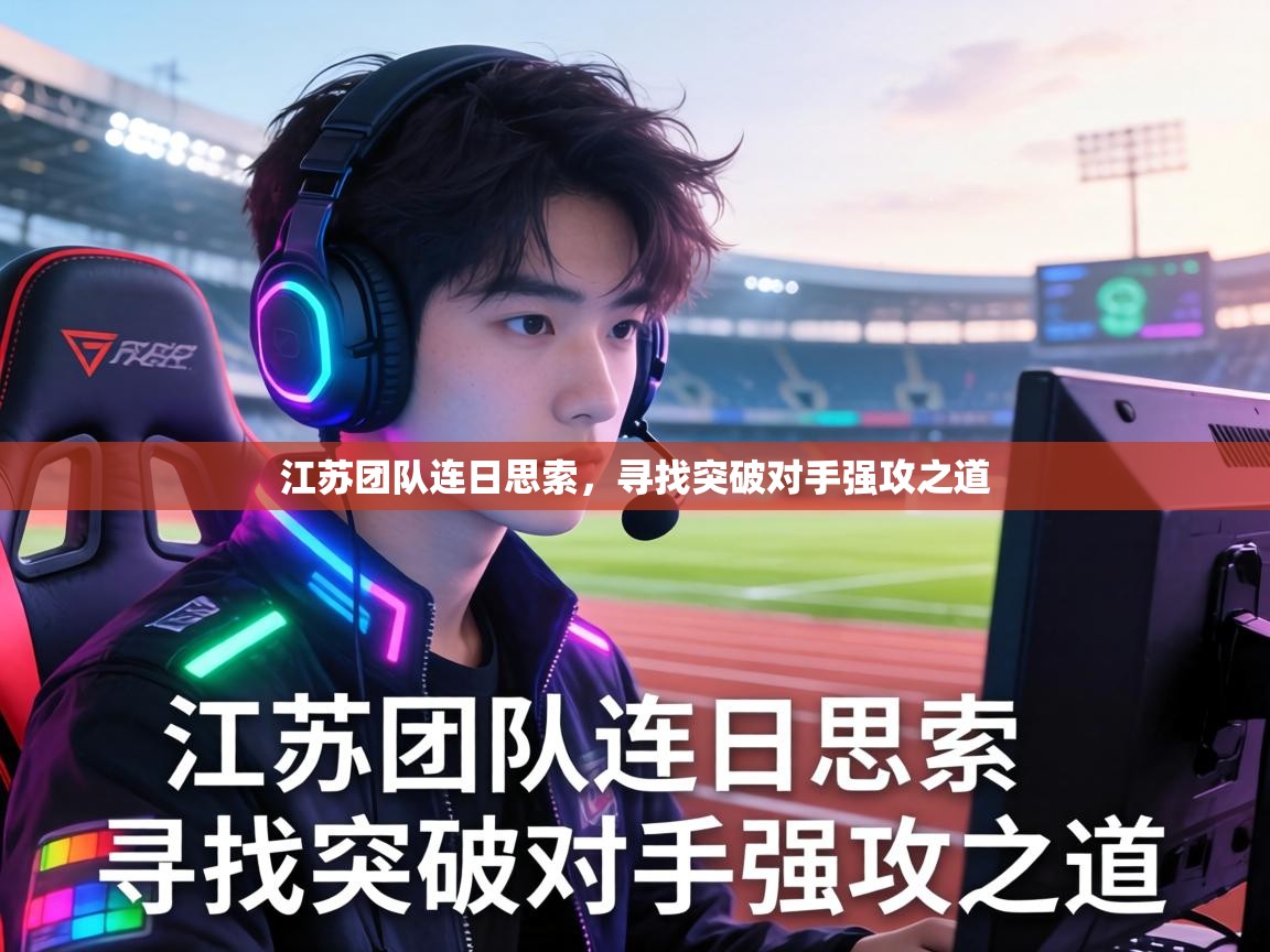 江苏团队连日思索，寻找突破对手强攻之道