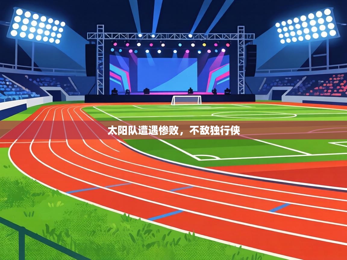 太阳队遭遇惨败，不敌独行侠